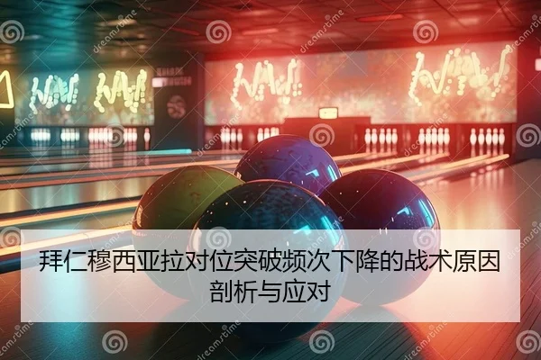 拜仁穆西亚拉对位突破频次下降的战术原因剖析与应对
